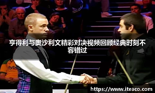 亨得利与奥沙利文精彩对决视频回顾经典时刻不容错过